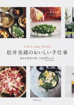 松井美緒のおいしい手仕事 : mio's stay home : 毎日の食卓が楽しくなる67レシピ