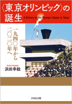 〈東京オリンピック〉の誕生 = A History of the Olympic Games in Tokyo : 1940年から2020年へ